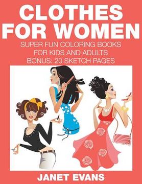 portada Clothes For Women: Super Fun Coloring Books For Kids And Adults (Bonus: 20 Sketch Pages) (en Inglés)