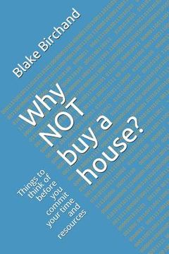 portada Why Not Buy a House?: Things to Think of Before You Commit Your Time and Resources (en Inglés)