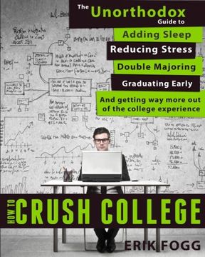 portada How to Crush College: The Unorthodox Guide to Adding Sleep, Reducing Stress, Double Majoring, Graduating Early, and Getting Way More Out of the College Experience