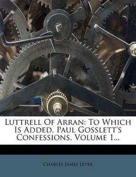 portada luttrell of arran: to which is added, paul gosslett's confessions, volume 1... (en Inglés)