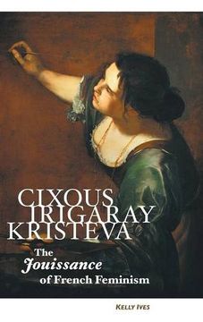 portada Cixous, Irigaray, Kristeva: The Jouissance of French Feminism (en Inglés)