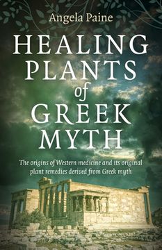 portada Healing Plants of Greek Myth: The Origins of Western Medicine and Its Original Plant Remedies Derived from Greek Myth (in English)