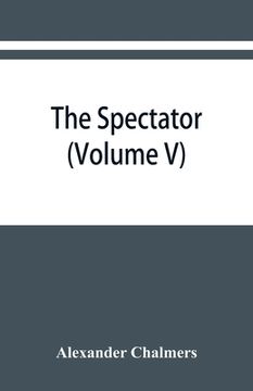 portada The Spectator: With Prefaces Historical and Biographical (Volume V) (en Inglés)