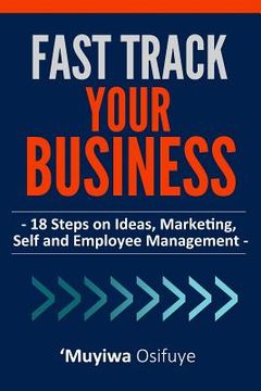 portada Fast Track Your Business: 18 Steps On Ideas, Marketing, Self And Employee Management (in English)