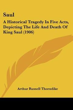 portada saul: a historical tragedy in five acts, depicting the life and death of king saul (1906) (en Inglés)
