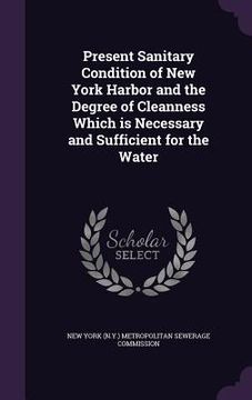 portada Present Sanitary Condition of New York Harbor and the Degree of Cleanness Which is Necessary and Sufficient for the Water (en Inglés)