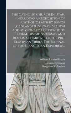 portada The Catholic Church in Utah, Including an Exposition of Catholic Faith by Bishop Scanlan. A Review of Spanish and Missionary Explorations. Tribal Divi (en Inglés)