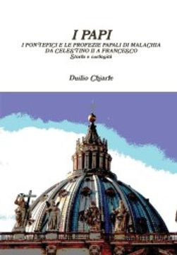 portada I Papi - i Pontefici e le Profezie Papali di Malachia da Celestino ii a Francesco - Storia e Curiosità (en Italiano)