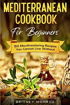 portada Mediterranean Cookbook for Beginners: 150 Mouthwatering Recipes you Cannot Live Without (en Inglés)