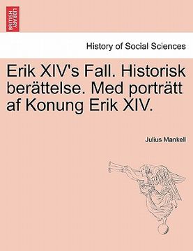 portada Erik XIV's Fall. Historisk Berattelse. Med Portratt AF Konung Erik XIV. (en Sueco)