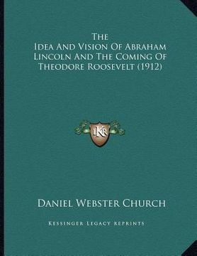 portada the idea and vision of abraham lincoln and the coming of theodore roosevelt (1912) (en Inglés)