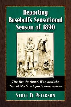 portada Reporting Baseball's Sensational Season of 1890: The Brotherhood War and the Rise of Modern Sports Journalism (en Inglés)