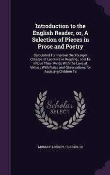 portada Introduction to the English Reader, or, A Selection of Pieces in Prose and Poetry: Calculated To Improve the Younger Classes of Learners in Reading; a (en Inglés)