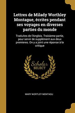 portada Lettres de Milady Worthley Montague, Écrites Pendant Ses Voyages En Diverses Parties Du Monde: Traduites de l'Anglois. Troisieme Partie, Pour Servir ... Une Réponse À La Critique (en Francés)