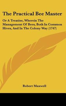 portada the practical bee master: or a treatise, wherein the management of bees, both in common hives, and in the colony way (1747) (en Inglés)
