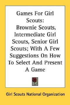 portada games for girl scouts: brownie scouts, intermediate girl scouts, senior girl scouts; with a few suggestions on how to select and present a ga (in English)