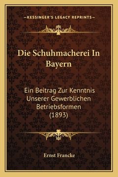 portada Die Schuhmacherei In Bayern: Ein Beitrag Zur Kenntnis Unserer Gewerblichen Betriebsformen (1893) (en Alemán)