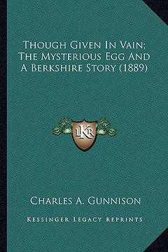 portada though given in vain; the mysterious egg and a berkshire stothough given in vain; the mysterious egg and a berkshire story (1889) ry (1889) (en Inglés)