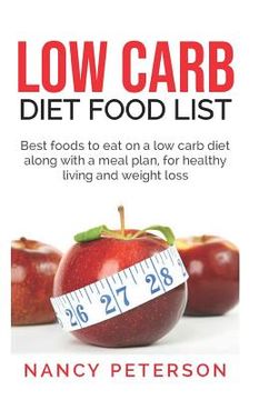 portada Low Carb Diet Food List: Best Foods to Eat on a Low Carb Diet Along with a Meal Plan, for Healthy Living and Weight Loss (en Inglés)