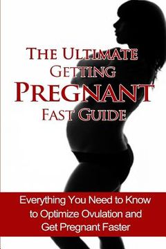 portada The Ultimate Getting Pregnant Fast Guide: Everything You Need to Know to Optimize Ovulation and Get Pregnant Faster (en Inglés)