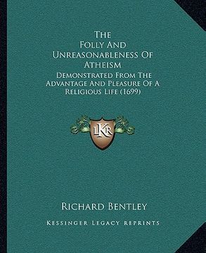 portada the folly and unreasonableness of atheism: demonstrated from the advantage and pleasure of a religious life (1699) (en Inglés)