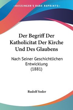 portada Der Begriff Der Katholicitat Der Kirche Und Des Glaubens: Nach Seiner Geschichtlichen Entwicklung (1881) (en Alemán)