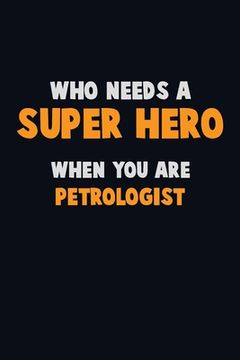 portada Who Need A SUPER HERO, When You Are Petrologist: 6X9 Career Pride 120 pages Writing Notebooks (en Inglés)