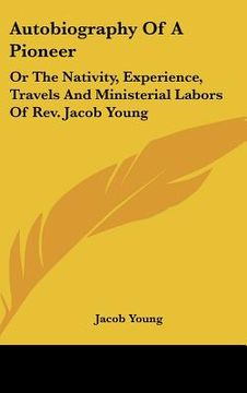 portada autobiography of a pioneer: or the nativity, experience, travels and ministerial labors of rev. jacob young (en Inglés)