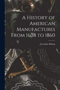 portada A History of American Manufactures From 1608 to 1860 (en Inglés)