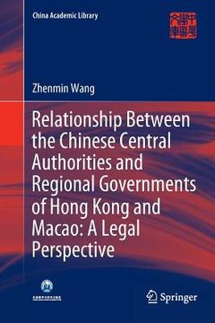 portada Relationship Between the Chinese Central Authorities and Regional Governments of Hong Kong and Macao: A Legal Perspective (en Inglés)