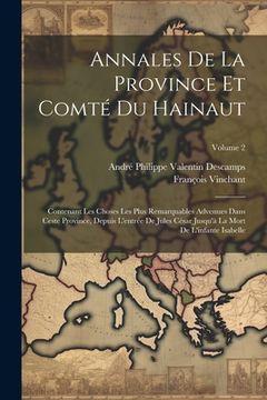Annales de la Province et Comté du Hainaut: Contenant les Choses les Plus Remarquables Advenues Dans Ceste Province, Depuis L'entrée de Jules César. L'infante Isabelle; Volume 2 (in French)