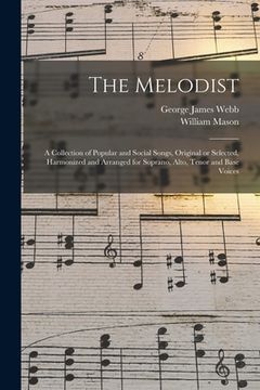 portada The Melodist; a Collection of Popular and Social Songs, Original or Selected, Harmonized and Arranged for Soprano, Alto, Tenor and Base Voices (en Inglés)