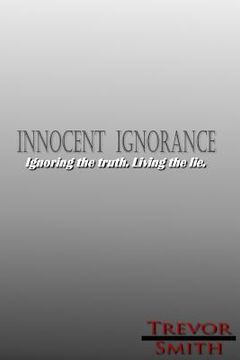 portada Innocent Ignorance: .: Ignoring the truth. Living the lie. (in English)