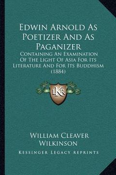 portada edwin arnold as poetizer and as paganizer: containing an examination of the light of asia for its literature and for its buddhism (1884) (en Inglés)