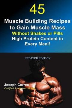 portada 45 Muscle Building Recipes to Gain Muscle Mass Without Shakes or Pills: High Protein Content in Every Meal! (en Inglés)