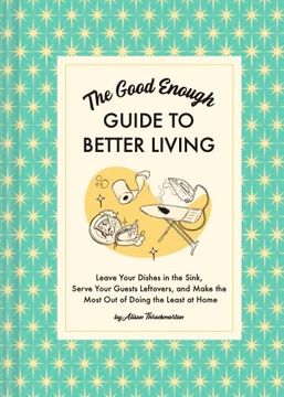 portada The Good Enough Guide to Better Living: Leave Your Dishes in the Sink, Serve Your Guests Leftovers, and Make the Most out of Doing the Least at Home (en Inglés)