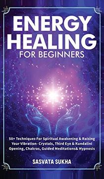 portada Energy Healing for Beginners: 50+ Techniques for Spiritual Awakening & Raising Your Vibration- Crystals, Third eye & Kundalini Opening, Chakras, Guided Meditations & Hypnosis 