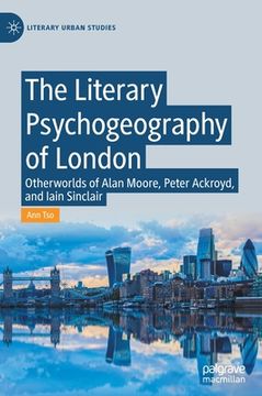 portada The Literary Psychogeography of London: Otherworlds of Alan Moore, Peter Ackroyd, and Iain Sinclair