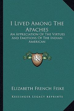 portada i lived among the apaches: an appreciation of the virtues and emotions of the indian american (in English)