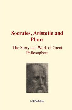 portada Socrates, Aristotle and Plato: The Story and work of Great Philosophers (en Inglés)