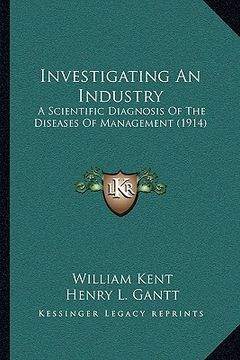 portada investigating an industry: a scientific diagnosis of the diseases of management (1914) (en Inglés)