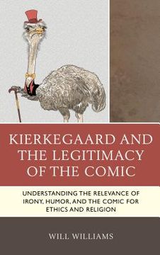 portada Kierkegaard and the Legitimacy of the Comic: Understanding the Relevance of Irony, Humor, and the Comic for Ethics and Religion (en Inglés)