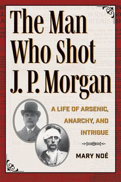 portada The man who Shot j. P. Morgan: A Life of Arsenic, Anarchy, and Intrigue (True Crime History) (en Inglés)