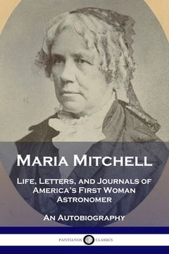 portada Maria Mitchell: Life, Letters, and Journals of America's First Woman Astronomer - An Autobiography (en Inglés)