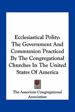 portada ecclesiastical polity: the government and communion practiced by the congregational churches in the united states of america (in English)