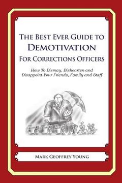 portada The Best Ever Guide to Demotivation for Corrections Officers: How To Dismay, Dishearten and Disappoint Your Friends, Family and Staff (en Inglés)