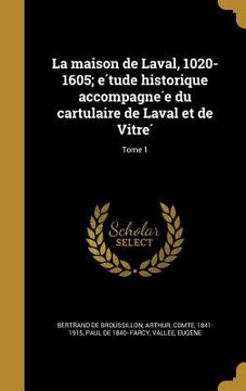 portada La maison de Laval, 1020-1605; étude historique accompagnée du cartulaire de Laval et de Vitré; Tome 1 (in French)