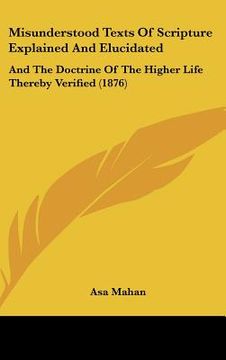 portada misunderstood texts of scripture explained and elucidated: and the doctrine of the higher life thereby verified (1876) (en Inglés)