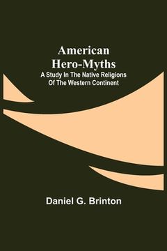 portada American Hero-Myths: A Study in the Native Religions of the Western Continent (en Inglés)