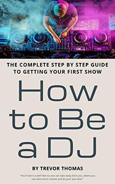 portada How to be a dj: The Complete Step by Step Guide to Getting Your First Show (in English)